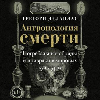 [Russian] - Антропология смерти. Погребальные обряды и призраки в мировых культурах