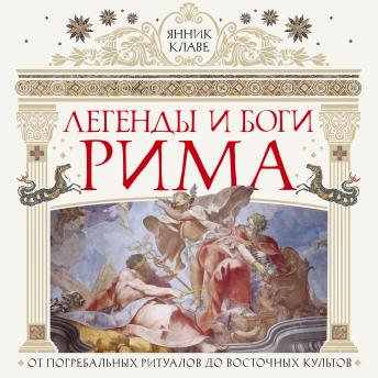 [Russian] - Легенды и боги Рима: От погребальных ритуалов до восточных культов