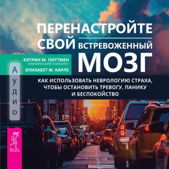 [Russian] - Перенастройте свой встревоженный мозг: Как использовать неврологию страха, чтобы остановить тревогу, панику и беспокойство