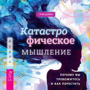 [Russian] - Катастрофическое мышление: почему вы тревожитесь и как перестать