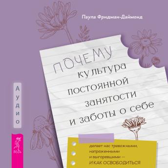 Почему культура постоянной занятости и заботы о себе делает нас тревожными, напряженными и выгоревшими — и как освободиться - Паула Фридман-Даймонд