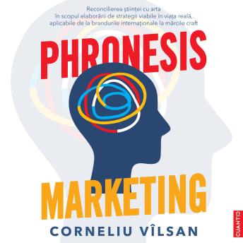 [Romanian] - Phronesis Marketing: Reconcilierea științei cu arta în scopul elaborării de strategii viabile în viața reală, aplicabile de la brandurile internaționale la mărcile craft