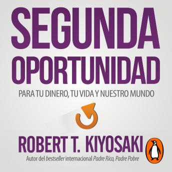 Segunda Oportunidad: Para tu dinero, tu vida y nuestro mundo, Robert T. Kiyosaki