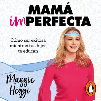 Mamá imperfecta: Cómo ser exitosa mientras tus hijos te educan