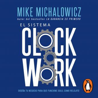 El sistema Clockwork: Diseña tu negocio para que funcione solo, como relojito, Mike Michalowicz