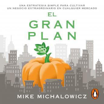 El gran plan: Una estrategia simple para cultivar un negocio extraordinario, Audio book by Mike Michalowicz