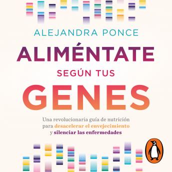 Aliméntate según tus genes: Una revolucionaria guía de nutrición para desacelerar el envejecimiento y silenciar las enfermedades