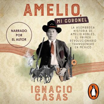 Amelio, mi coronel: La asombrosa historia de Amelio Robles, el primer revolucionario tránsgenero en México