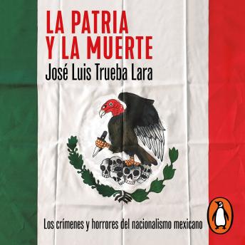 Download La patria y la muerte: Los crímenes y horrores del nacionalismo mexicano by José Luis Trueba Lara
