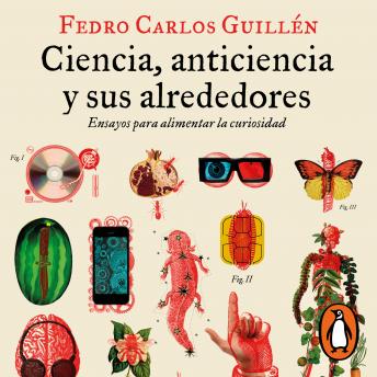 [Spanish] - Ciencia, anticiencia y sus alrededores: Ensayos para alimentar la curiosidad