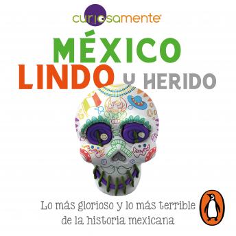 México lindo y herido: Lo más glorioso y lo más terrible de la historia mexicana