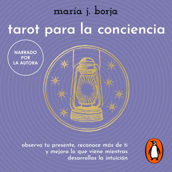 Tarot para la conciencia: Observa tu presente, reconoce más de ti y mejora lo que viene mientras desarrolas la intuición