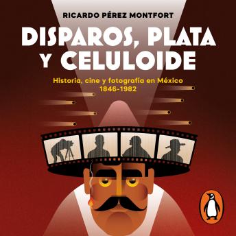 [Spanish] - Disparos, plata y celuloide: Historia, cine y fotografía en México 1846-1982
