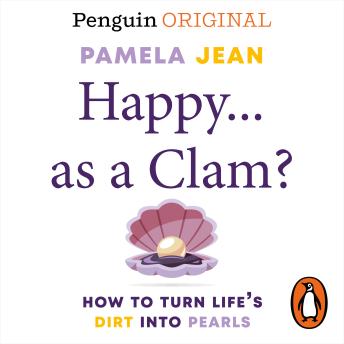 Happy...as a clam?: How to turn life´s dirt into pearls