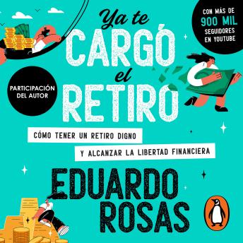 Ya te cargó el retiro: Cómo tener un retiro digno y alcanzar la libertad financiera