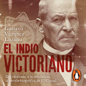 El indio Victoriano: Del idealismo a la desolación, la novela biográfica de El Chacal