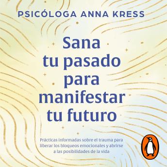 [Spanish] - Sana tu pasado para manifestar tu futuro: Prácticas informadas sobre el trauma para liberar los bloqueos emocionales y abrirse a las posibilidades de la vida