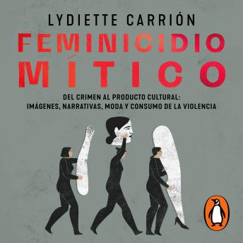 [Spanish] - Femicidio mítico: Del crimen al producto cultural: imágenes, narrativas, moda y consumo de la violencia