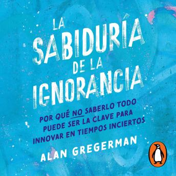 [Spanish] - La sabiduría de la ignorancia: Por qué no saberlo todo puede ser la clave para innovar en tiempos inciertos