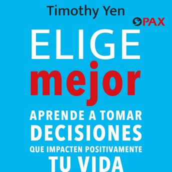 Elige mejor - Aprende a tomar decisiones que impacten positivamente tu vida