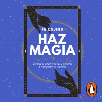 Haz magia: Conoce tu poder interior y aprende a manifestar al Universo