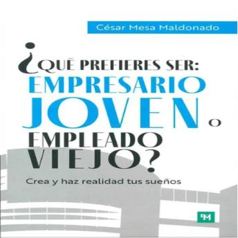 [Spanish] - ¿Qué prefieres ser: empresario joven o empleado viejo?: Crea y haz realidad tus sueños