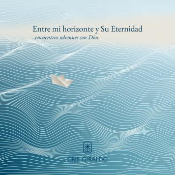 [Spanish] - Entre mi horizonte y Su Eternidad: ..encuentros solmenes con Dios.