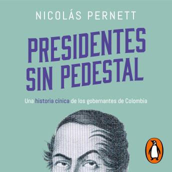 Presidentes sin pedestal: Una historia cínica de los gobernantes de Colombia