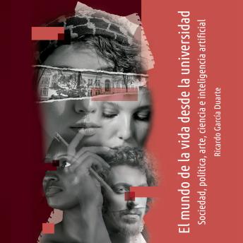 [Spanish] - El mundo de la vida desde la universidad: Sociedad, política, arte, ciencia e inteligencia artificial