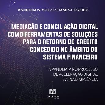 [Portuguese] - Mediação e conciliação digital como ferramentas de soluções para o retorno do crédito concedido no âmbito do Sistema Financeiro: a pandemia no processo de aceleração digital e a inadimplência