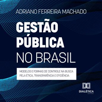 [Portuguese] - Gestão pública no Brasil: modelos e formas de controle na busca pela ética, transparência e eficiência