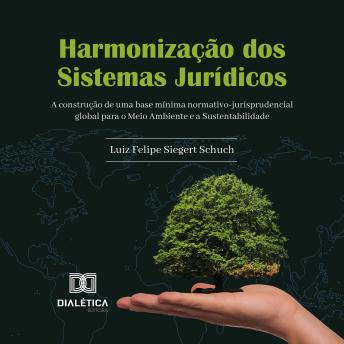 [Portuguese] - Harmonização dos Sistemas Jurídicos: a construção de uma base mínima normativo-jurisprudencial global para o Meio Ambiente e a Sustentabilidade