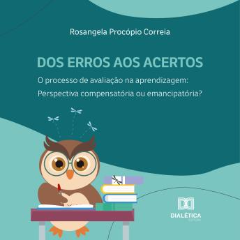 [Portuguese] - Dos erros aos acertos. O processo de avaliação na aprendizagem: perspectiva compensatória ou emancipatória?