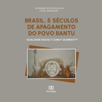 [Portuguese] - Brasil, 5 séculos de apagamento do povo Bantu: igualdade racial? Como? Quando???