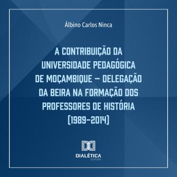 [Portuguese] - A Contribuição da Universidade Pedagógica de Moçambique: Delegação da Beira na Formação dos Professores de História (1989-2014)