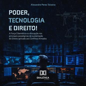 [Portuguese] - Poder, Tecnologia e Direito!: 'a força cibernética e a disrupção nos principais paradigmas de sustentação do direito aplicável aos conflitos armados'