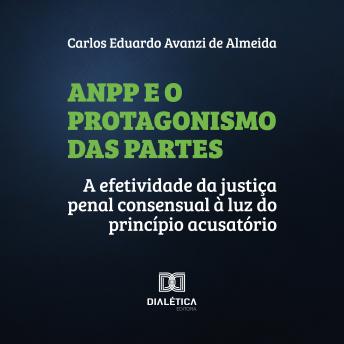 [Portuguese] - ANPP e o Protagonismo das Partes: a efetividade da justiça penal consensual à luz do princípio acusatório