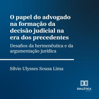[Portuguese] - O papel do advogado na formação da decisão judicial na era dos precedentes: desafios da hermenêutica e da argumentação jurídica