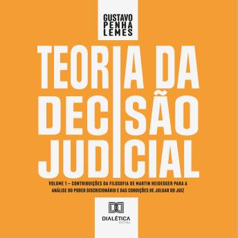 [Portuguese] - Teoria da Decisão Judicial: Volume 1 – contribuições da filosofia de Martin Heidegger para a análise do poder discricionário e das condições de julgar do juiz