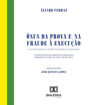 [Portuguese] - Ônus da prova e/na fraude à execução: A luz do modelo constitucional de processo. 13 hipóteses de fraude à execução (dentro e fora do art. 792 do CPC)