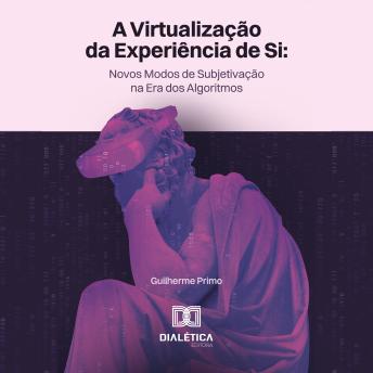 [Portuguese] - A virtualização da experiência de si: novos modos de subjetivação na era dos algoritmos