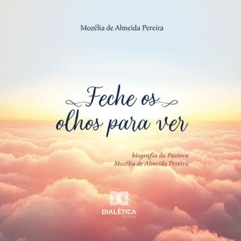 [Portuguese] - Feche os olhos para Ver: biografia da Pastora Mozélia de Almeida Pereira