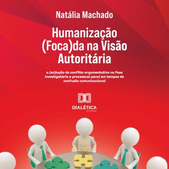 [Portuguese] - Humanização (Foca)da na Visão Autoritária: a (so)lução do conflito argumentativo na fase investigatória e processual penal em tempos de confusão comunicacional