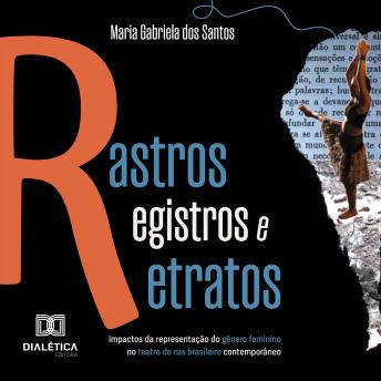 [Portuguese] - Rastros, Registros e Retratos: impactos da representação do gênero feminino no teatro de rua brasileiro contemporâneo