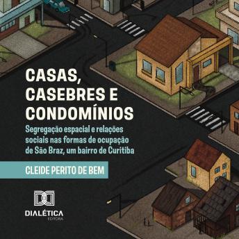[Portuguese] - Casas, Casebres e Condomínios: segregação espacial e relações sociais nas formas de ocupação de São Braz, um bairro de Curitiba
