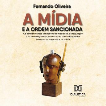 [Portuguese] - A mídia e a ordem sancionada: os determinantes simbólicos da mediação, da regulação e da dominação nos processos de comunicação das culturas, do mercado e da mídia