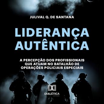 [Portuguese] - Liderança Autêntica: a percepção dos profissionais que atuam no Batalhão de Operações Policiais Especiais