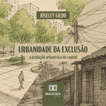 [Portuguese] - Urbanidade da Exclusão: a produção urbanística do capital