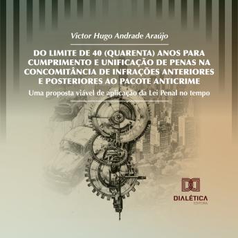 [Portuguese] - Do Limite de 40 (Quarenta) Anos para Cumprimento e Unificação de Penas na Concomitância de Infrações Anteriores e Posteriores ao Pacote Anticrime: Uma proposta viável de aplicação da Lei Penal no tempo