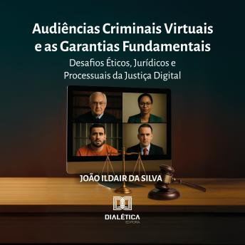 [Portuguese] - Audiências Criminais Virtuais e as Garantias Fundamentais: Desafios Éticos, Jurídicos e Processuais da Justiça Digital